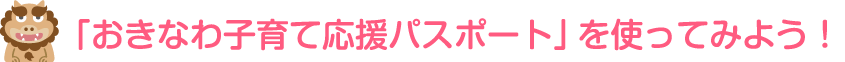 「おきなわ子育て応援パスポート」を使ってみよう！